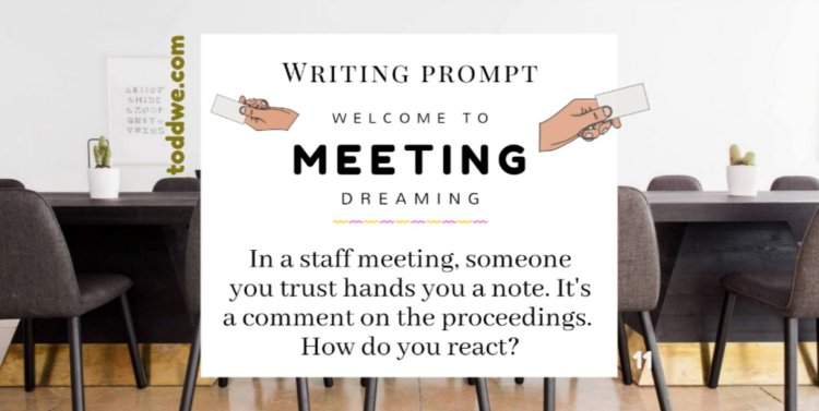toddwe.com writing prompt #11. In a staff meeting, someone you trust hands you a note. It's a comment on the proceedings. How do you react?