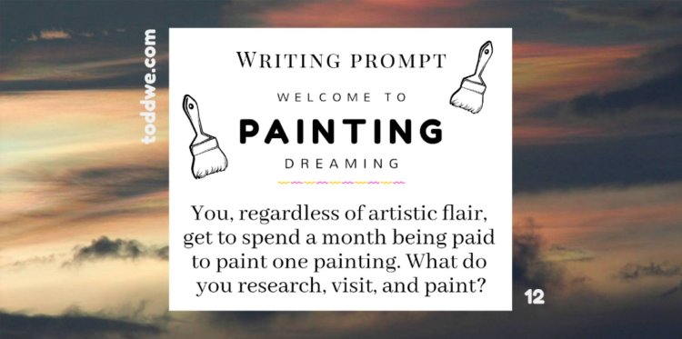 toddwe.com writing prompt #12. You, regardless of artistic flair, get to spend a month being paid to paint one painting. What do you research, visit, and paint?